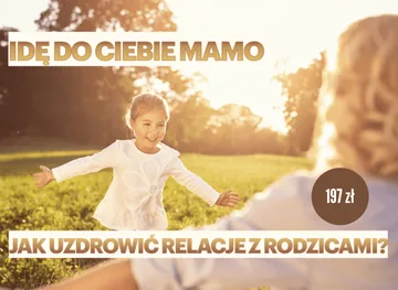 Idę do Ciebie Mamo cz.1 – Jak uzdrowić relację z rodzicami?