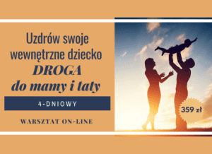 „UZDRÓW SWOJE WEWNĘTRZNE DZIECKO – DROGA DO MAMY I TATY”