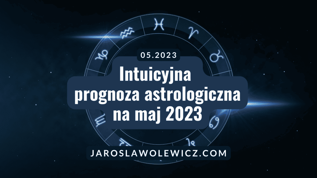 Intuicyjna prognoza astrologiczna na maj 2023
