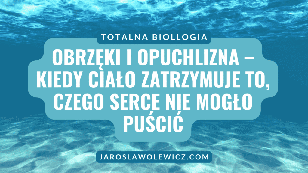 OBRZĘKI I OPUCHLIZNA – KIEDY CIAŁO ZATRZYMUJE TO, CZEGO SERCE NIE MOGŁO PUŚCIĆ